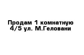 Продам 1-комнатную 4/5 ул. М.Геловани  